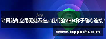 让网站和应用无处不在，我们的VPN梯子随心连接！